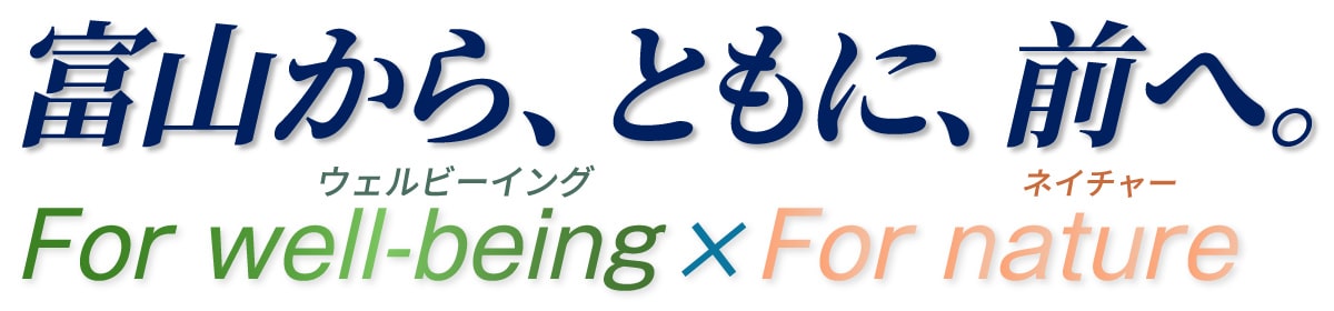 富山から、ともに、前へ。 For well-being × For nature